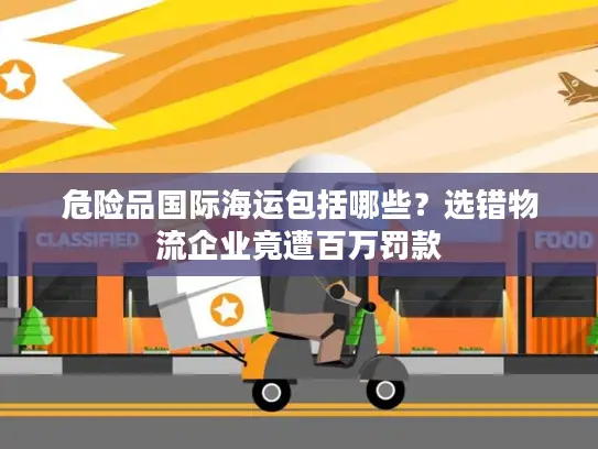 危险品国际海运包括哪些？选错物流企业竟遭百万罚款