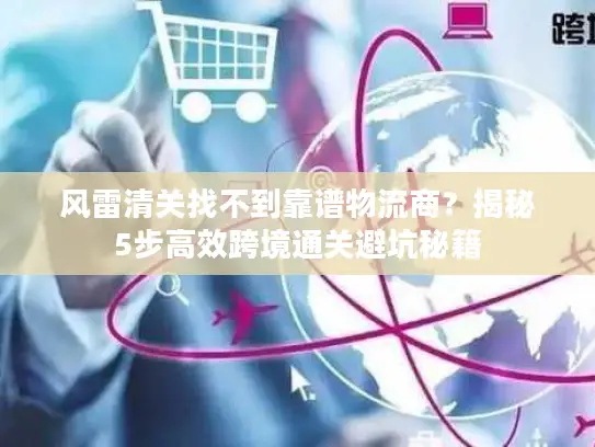 风雷清关找不到靠谱物流商？揭秘5步高效跨境通关避坑秘籍