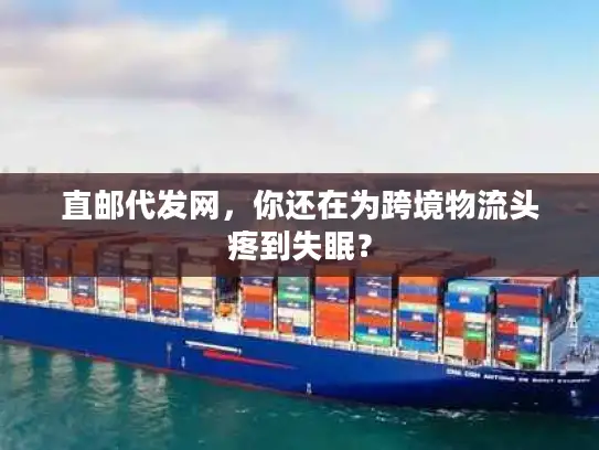 直邮代发网，你还在为跨境物流头疼到失眠？