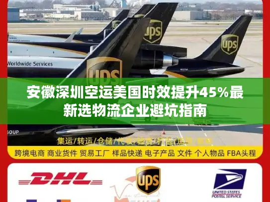安徽深圳空运美国时效提升45%最新选物流企业避坑指南