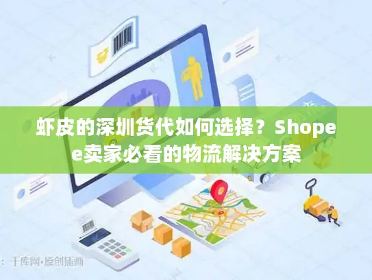 虾皮的深圳货代如何选择？Shopee卖家必看的物流解决方案