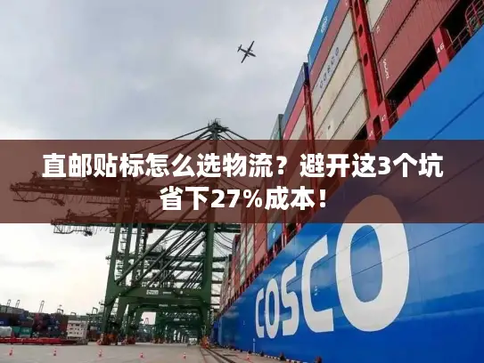 直邮贴标怎么选物流？避开这3个坑省下27%成本！