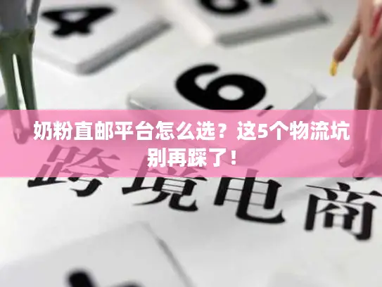 奶粉直邮平台怎么选？这5个物流坑别再踩了！