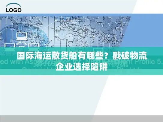 国际海运散货船有哪些？戳破物流企业选择陷阱