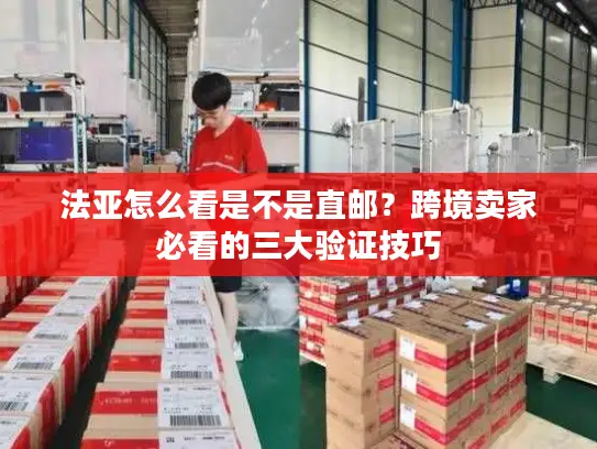 法亚怎么看是不是直邮？跨境卖家必看的三大验证技巧