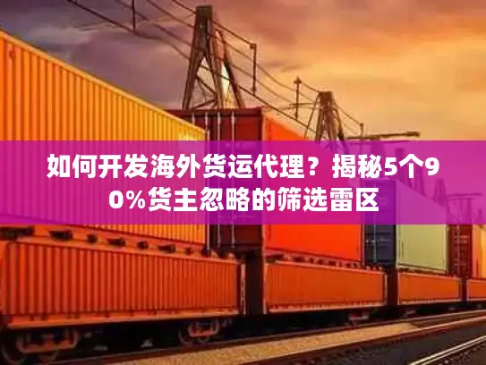 如何开发海外货运代理？揭秘5个90%货主忽略的筛选雷区