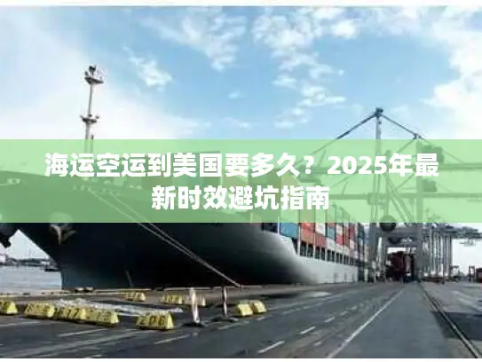 海运空运到美国要多久？2025年最新时效避坑指南