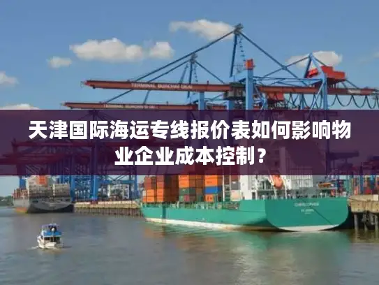 天津国际海运专线报价表如何影响物业企业成本控制？