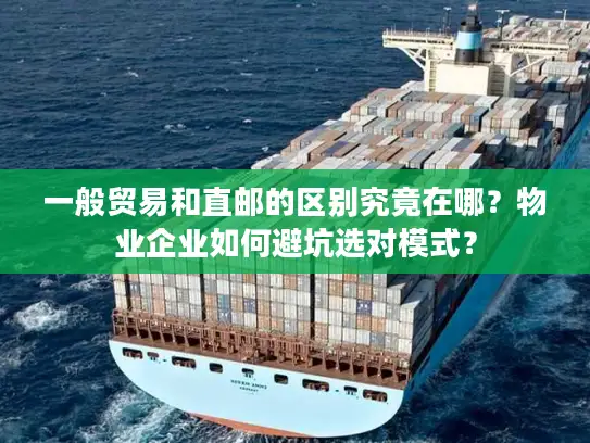 一般贸易和直邮的区别究竟在哪？物业企业如何避坑选对模式？