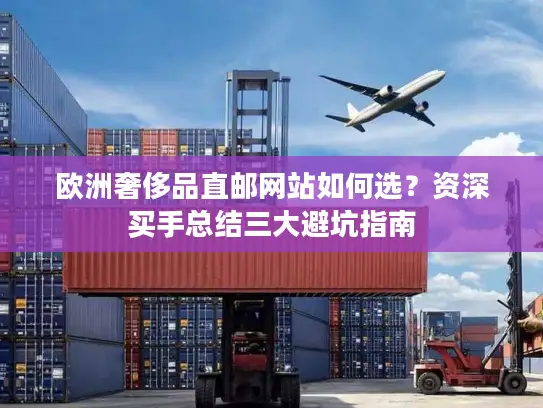 欧洲奢侈品直邮网站如何选？资深买手总结三大避坑指南