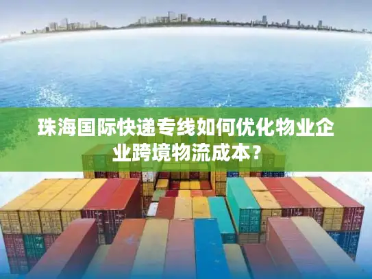 珠海国际快递专线如何优化物业企业跨境物流成本？