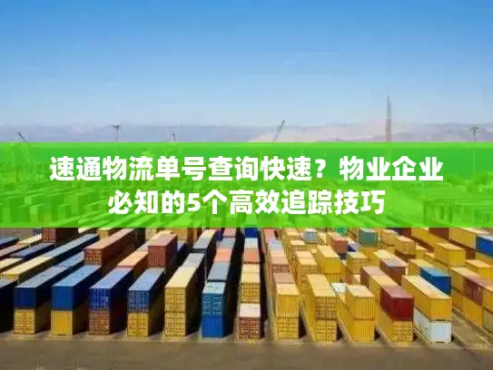 速通物流单号查询快速？物业企业必知的5个高效追踪技巧