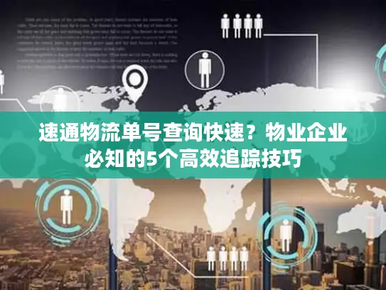 速通物流单号查询快速？物业企业必知的5个高效追踪技巧
