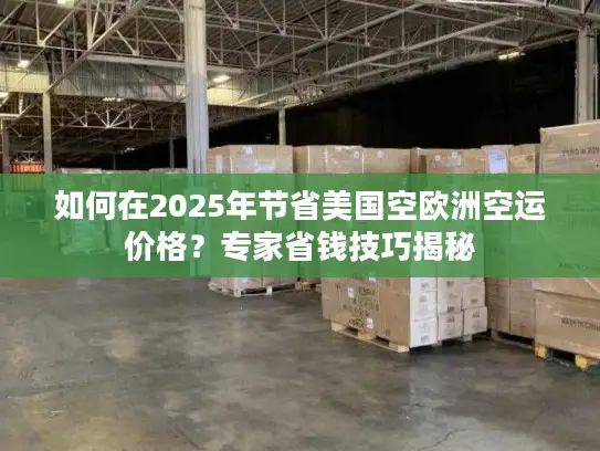 如何在2025年节省美国空欧洲空运价格？专家省钱技巧揭秘