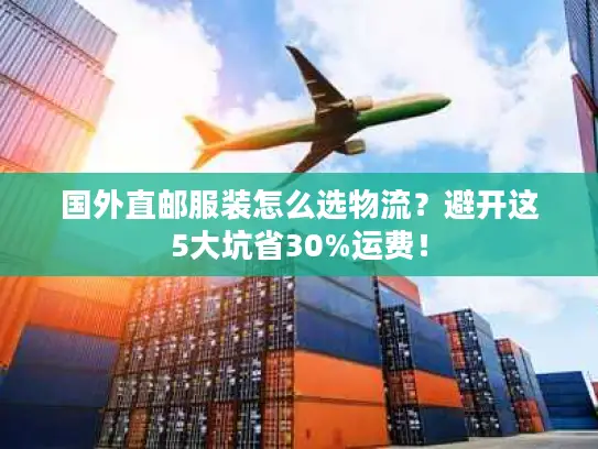 国外直邮服装怎么选物流？避开这5大坑省30%运费！