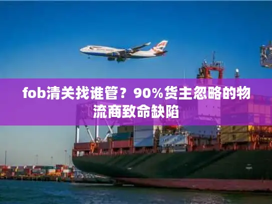 fob清关找谁管？90%货主忽略的物流商致命缺陷