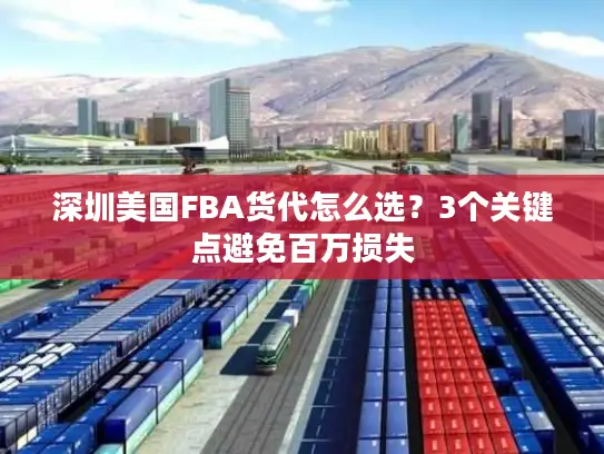 深圳美国FBA货代怎么选？3个关键点避免百万损失