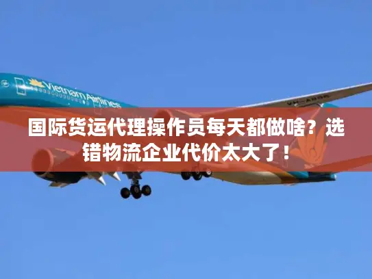 国际货运代理操作员每天都做啥？选错物流企业代价太大了！