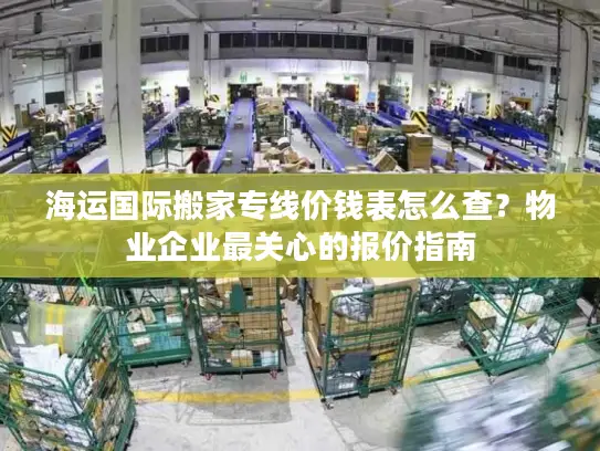 海运国际搬家专线价钱表怎么查？物业企业最关心的报价指南