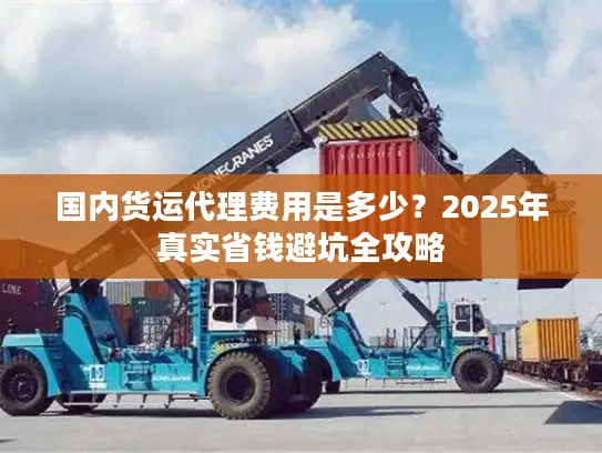 国内货运代理费用是多少？2025年真实省钱避坑全攻略