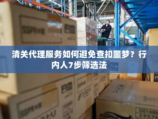 清关代理服务如何避免查扣噩梦？行内人7步筛选法