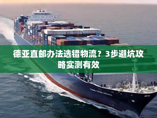 德亚直邮办法选错物流？3步避坑攻略实测有效