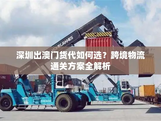 深圳出澳门货代如何选？跨境物流通关方案全解析