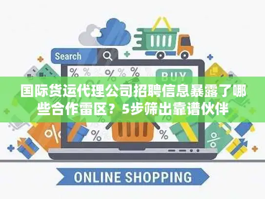 国际货运代理公司招聘信息暴露了哪些合作雷区？5步筛出靠谱伙伴
