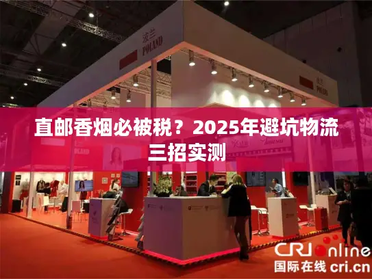 直邮香烟必被税？2025年避坑物流三招实测