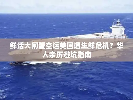 鲜活大闸蟹空运美国遇生鲜危机？华人亲历避坑指南