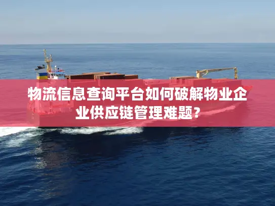 物流信息查询平台如何破解物业企业供应链管理难题？