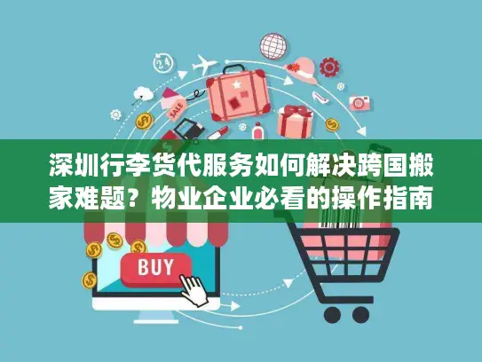 深圳行李货代服务如何解决跨国搬家难题？物业企业必看的操作指南