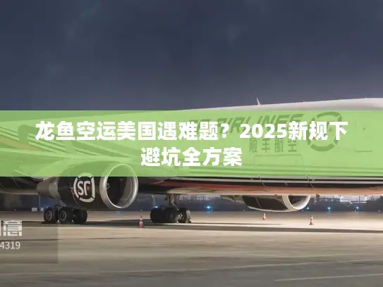 龙鱼空运美国遇难题?2025新规下避坑全方案 龙鱼空运美国遇难题?2025新规下避坑全方案
