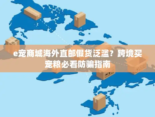 e宠商城海外直邮假货泛滥？跨境买宠粮必看防骗指南