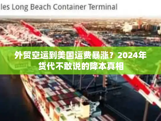 外贸空运到美国运费暴涨？2024年货代不敢说的降本真相
