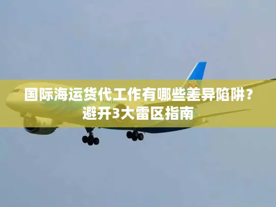 国际海运货代工作有哪些差异陷阱？避开3大雷区指南