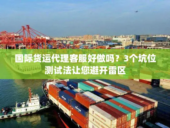 国际货运代理客服好做吗？3个坑位测试法让您避开雷区