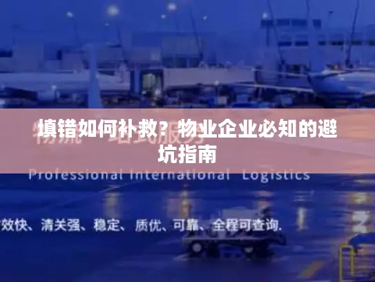 填错如何补救？物业企业必知的避坑指南