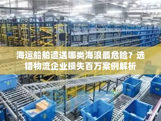 海运船舶遭遇哪类海浪最危险？选错物流企业损失百万案例解析