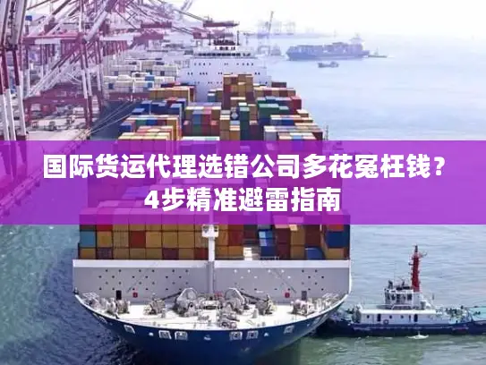 国际货运代理选错公司多花冤枉钱？4步精准避雷指南