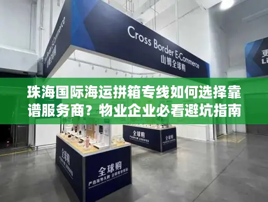 珠海国际海运拼箱专线如何选择靠谱服务商？物业企业必看避坑指南