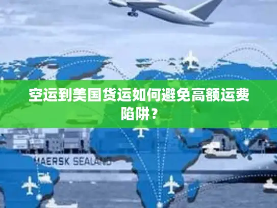 空运到美国货运如何避免高额运费陷阱？