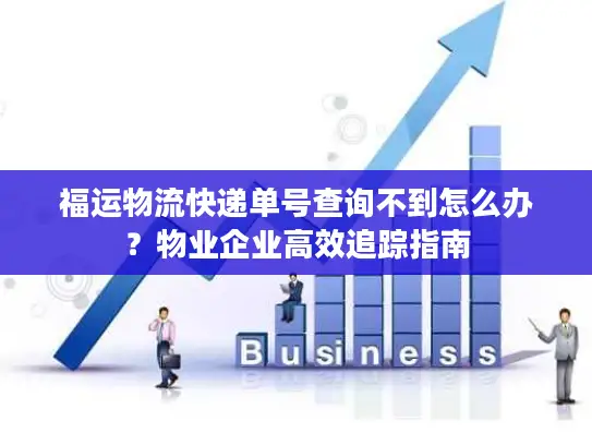 福运物流快递单号查询不到怎么办？物业企业高效追踪指南