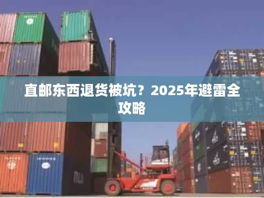 直邮东西退货被坑？2025年避雷全攻略