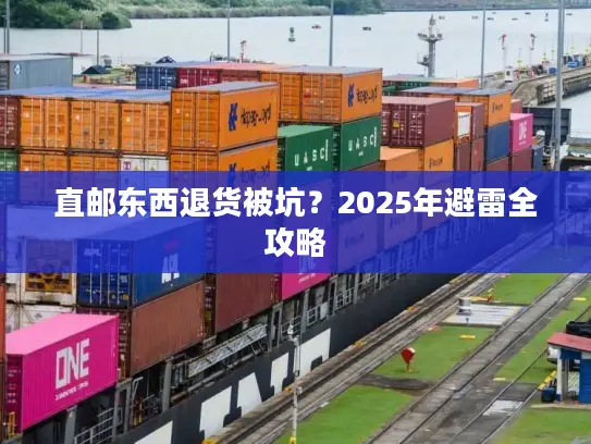 直邮东西退货被坑？2025年避雷全攻略