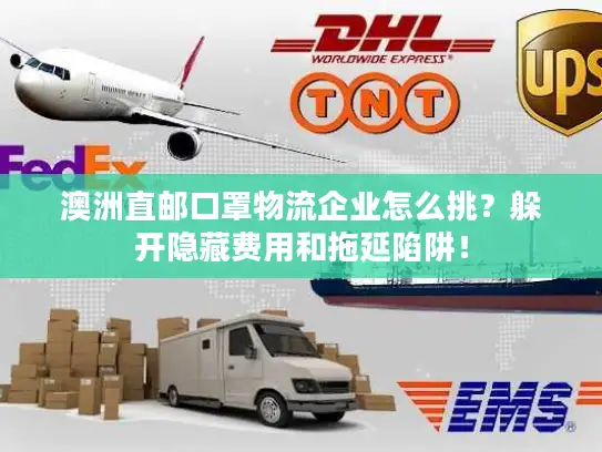 澳洲直邮口罩物流企业怎么挑？躲开隐藏费用和拖延陷阱！