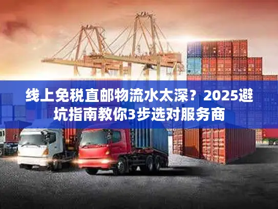 线上免税直邮物流水太深？2025避坑指南教你3步选对服务商