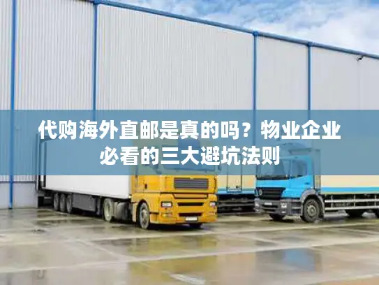 代购海外直邮是真的吗？物业企业必看的三大避坑法则