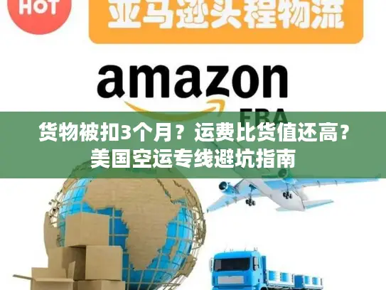 货物被扣3个月？运费比货值还高？美国空运专线避坑指南