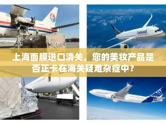 上海面膜进口清关，您的美妆产品是否正卡在海关疑难杂症中？